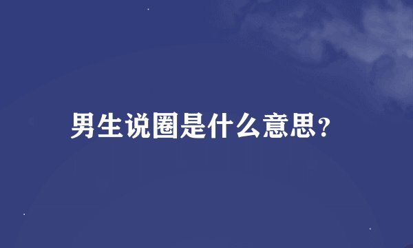 男生说圈是什么意思？