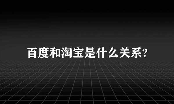 百度和淘宝是什么关系?