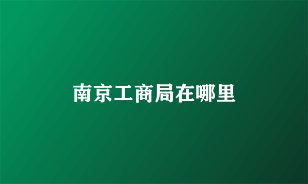 南京工商局在哪里