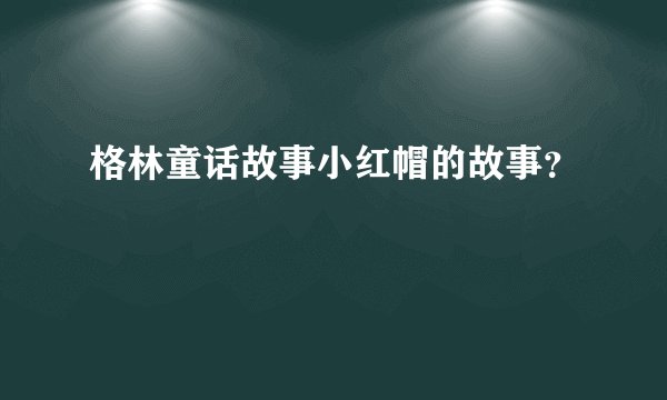 格林童话故事小红帽的故事？