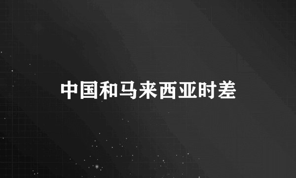 中国和马来西亚时差