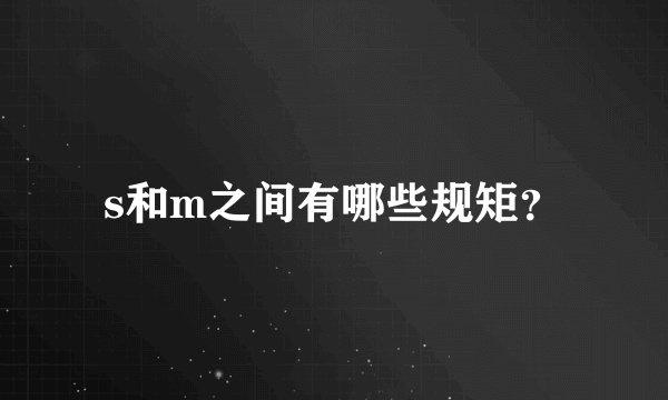s和m之间有哪些规矩？