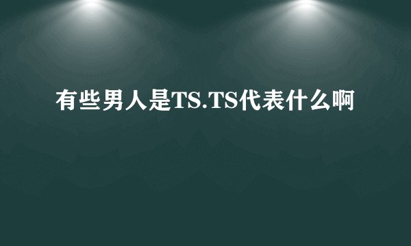 有些男人是TS.TS代表什么啊