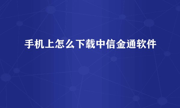 手机上怎么下载中信金通软件