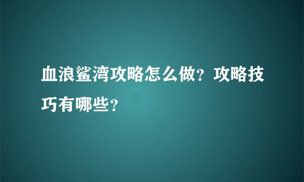 血浪鲨湾攻略怎么做？攻略技巧有哪些？