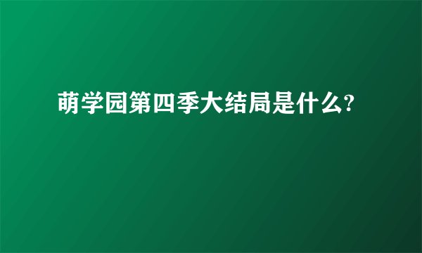 萌学园第四季大结局是什么?