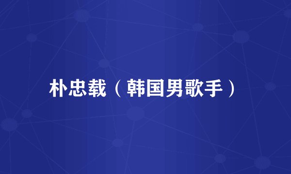 朴忠载（韩国男歌手）