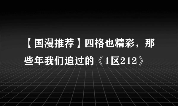 【国漫推荐】四格也精彩,那些年我们追过的《1区212》