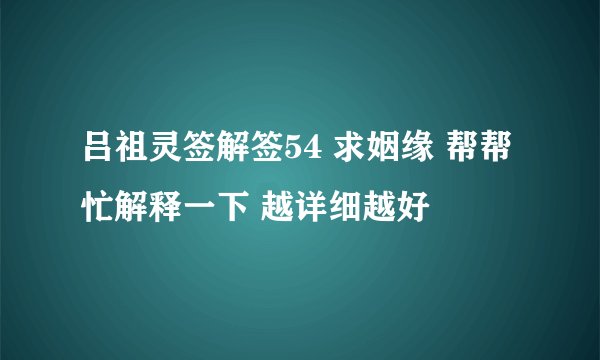 吕祖灵签解签54 求姻缘 帮帮忙解释一下 越详细越好