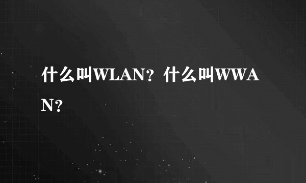 什么叫WLAN？什么叫WWAN？