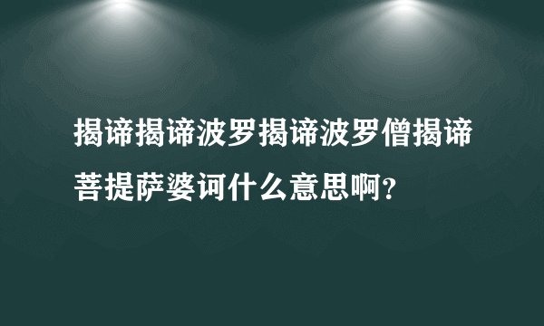 揭谛揭谛波罗揭谛波罗僧揭谛菩提萨婆诃什么意思啊？
