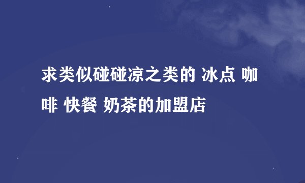 求类似碰碰凉之类的 冰点 咖啡 快餐 奶茶的加盟店