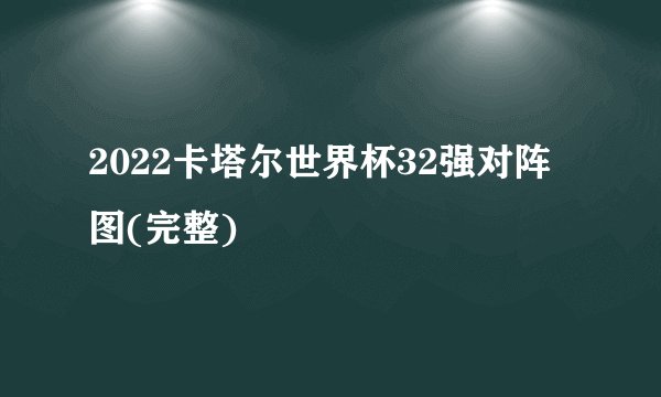 2022卡塔尔世界杯32强对阵图(完整)