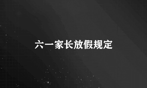 六一家长放假规定