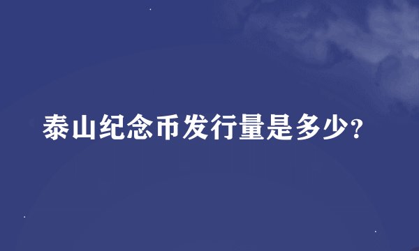 泰山纪念币发行量是多少？