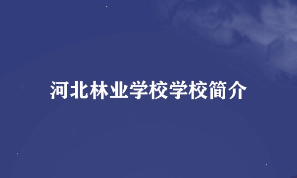 河北林业学校学校简介