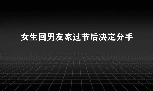 女生回男友家过节后决定分手