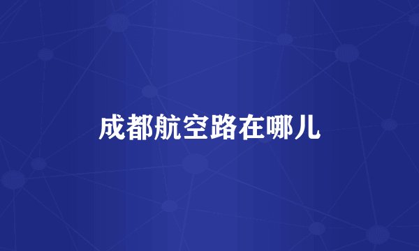 成都航空路在哪儿