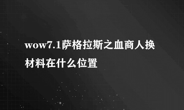 wow7.1萨格拉斯之血商人换材料在什么位置