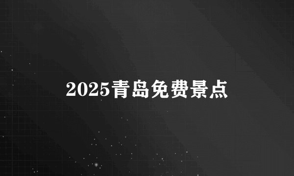 2025青岛免费景点
