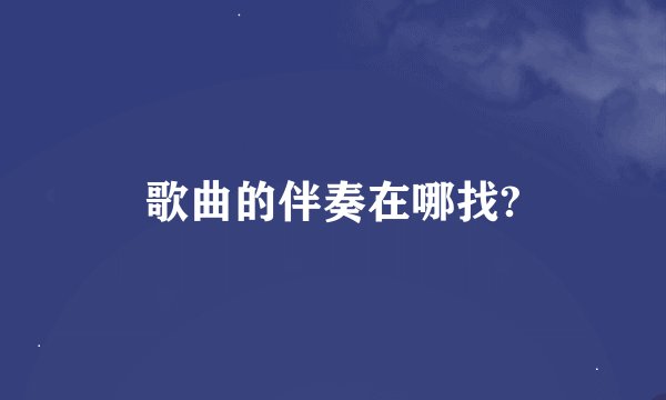 歌曲的伴奏在哪找?