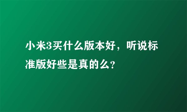 小米3买什么版本好，听说标准版好些是真的么？