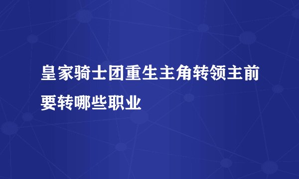 皇家骑士团重生主角转领主前要转哪些职业