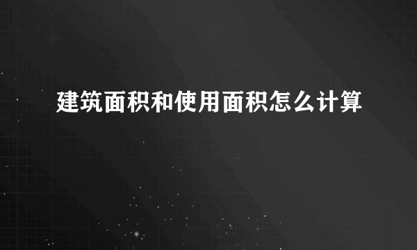 建筑面积和使用面积怎么计算