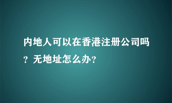 内地人可以在香港注册公司吗?无地址怎么办?