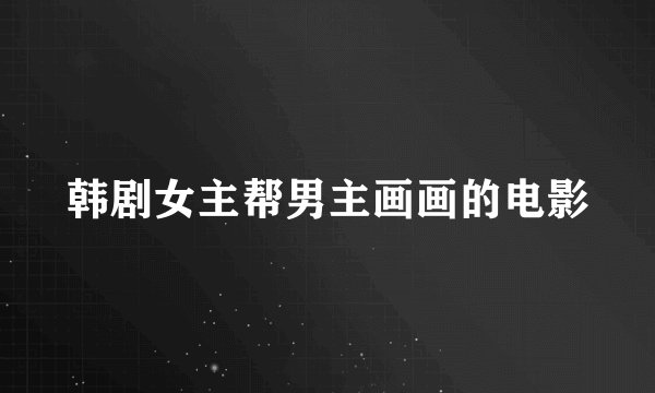 韩剧女主帮男主画画的电影