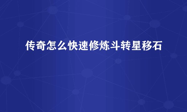 传奇怎么快速修炼斗转星移石