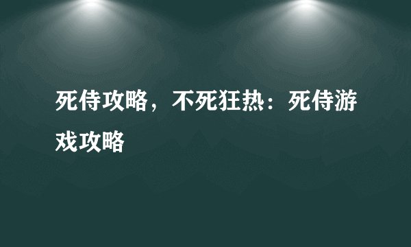 死侍攻略，不死狂热：死侍游戏攻略