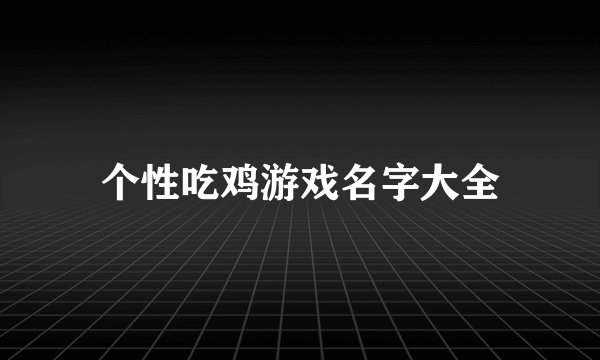 个性吃鸡游戏名字大全