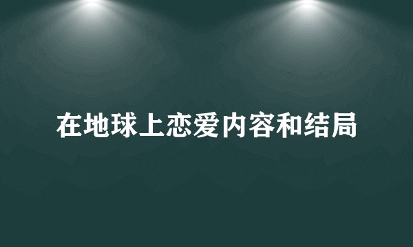 在地球上恋爱内容和结局