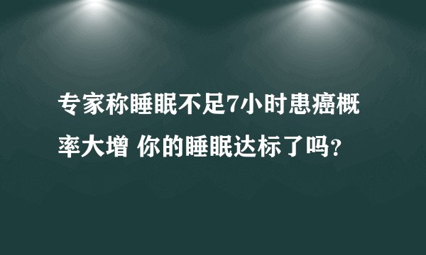 专家称睡眠不足7小时患癌概率大增 你的睡眠达标了吗？