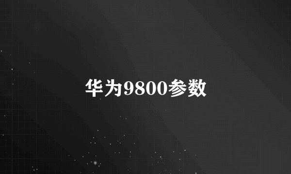 华为9800参数