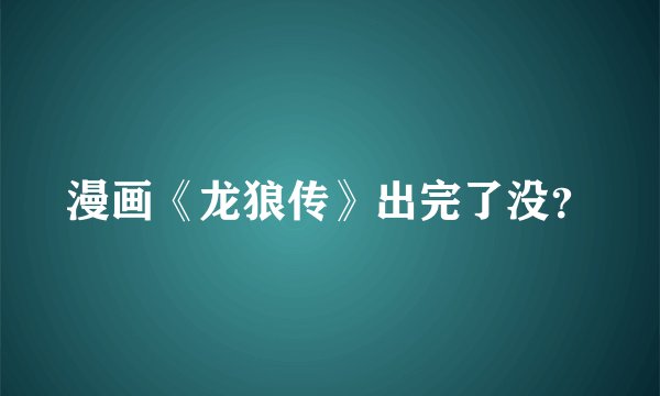 漫画《龙狼传》出完了没？