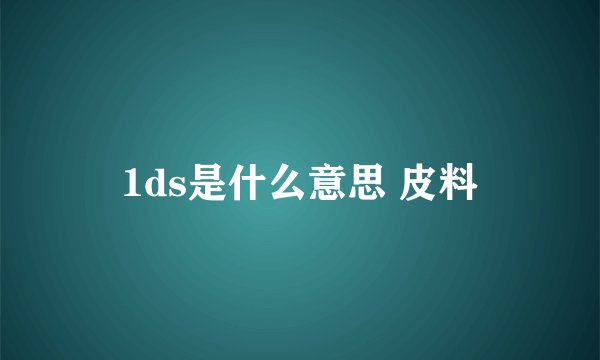 1ds是什么意思 皮料