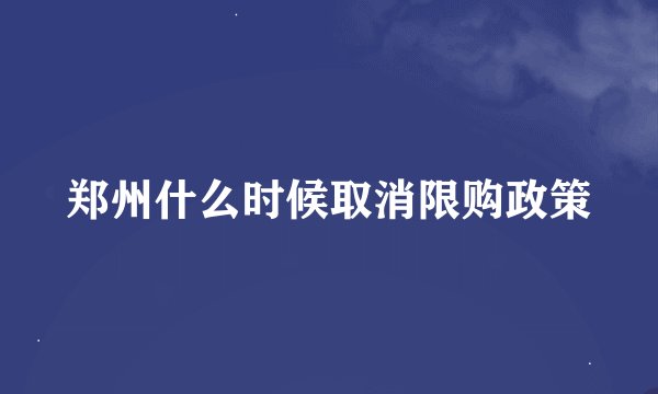 郑州什么时候取消限购政策