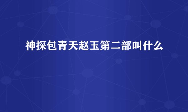 神探包青天赵玉第二部叫什么