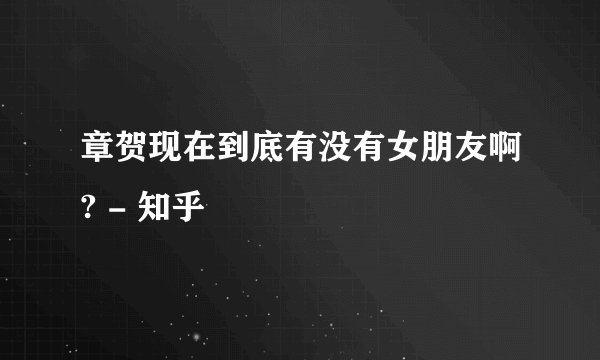 章贺现在到底有没有女朋友啊? - 知乎
