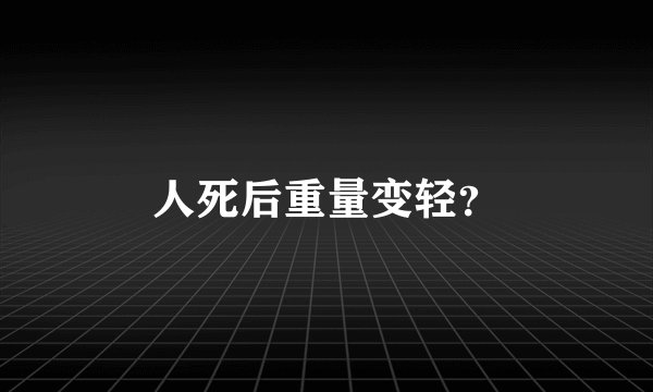 人死后重量变轻？