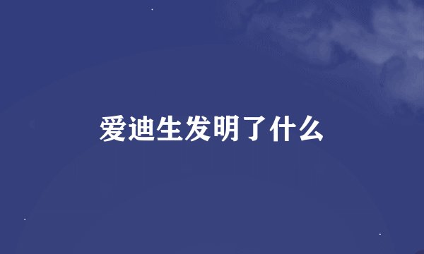 爱迪生发明了什么