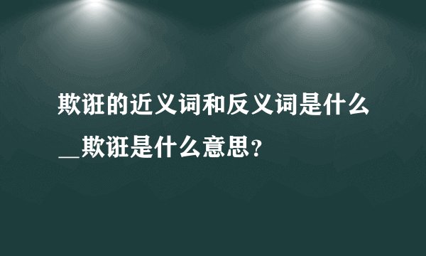 欺诳的近义词和反义词是什么＿欺诳是什么意思？
