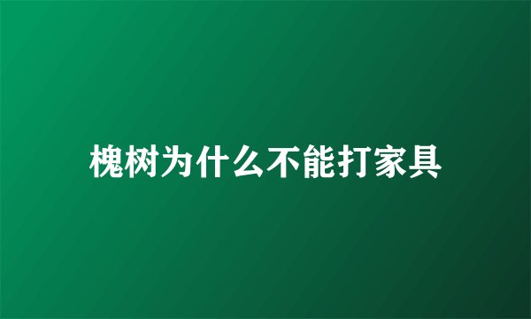 槐树为什么不能打家具
