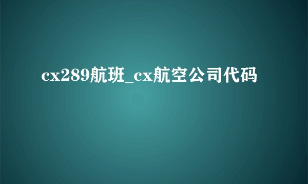 cx289航班_cx航空公司代码