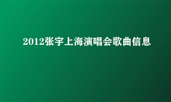 2012张宇上海演唱会歌曲信息