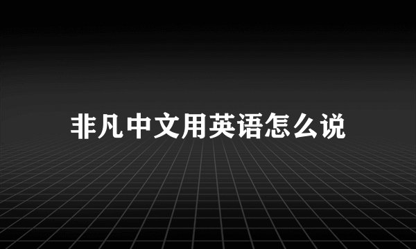 非凡中文用英语怎么说
