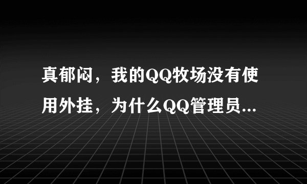 真郁闷，我的QQ牧场没有使用外挂，为什么QQ管理员总是发信息说我在使用外挂呢，还给降级了？
