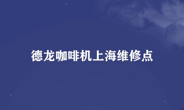 德龙咖啡机上海维修点